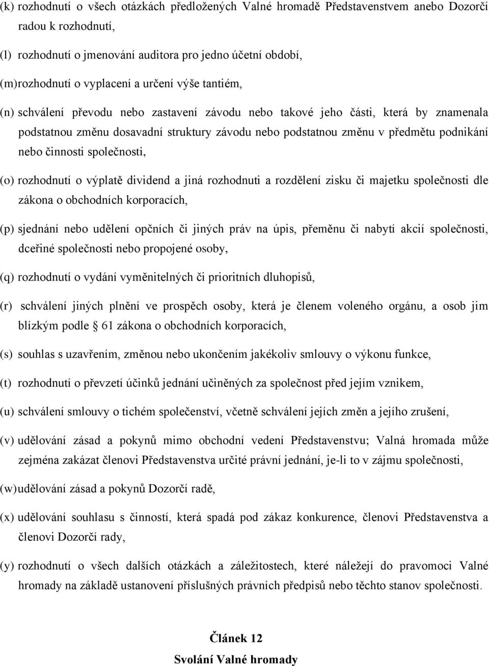 činnosti společnosti, (o) rozhodnutí o výplatě dividend a jiná rozhodnuti a rozdělení zisku či majetku společnosti dle zákona o obchodních korporacích, (p) sjednání nebo udělení opčních či jiných