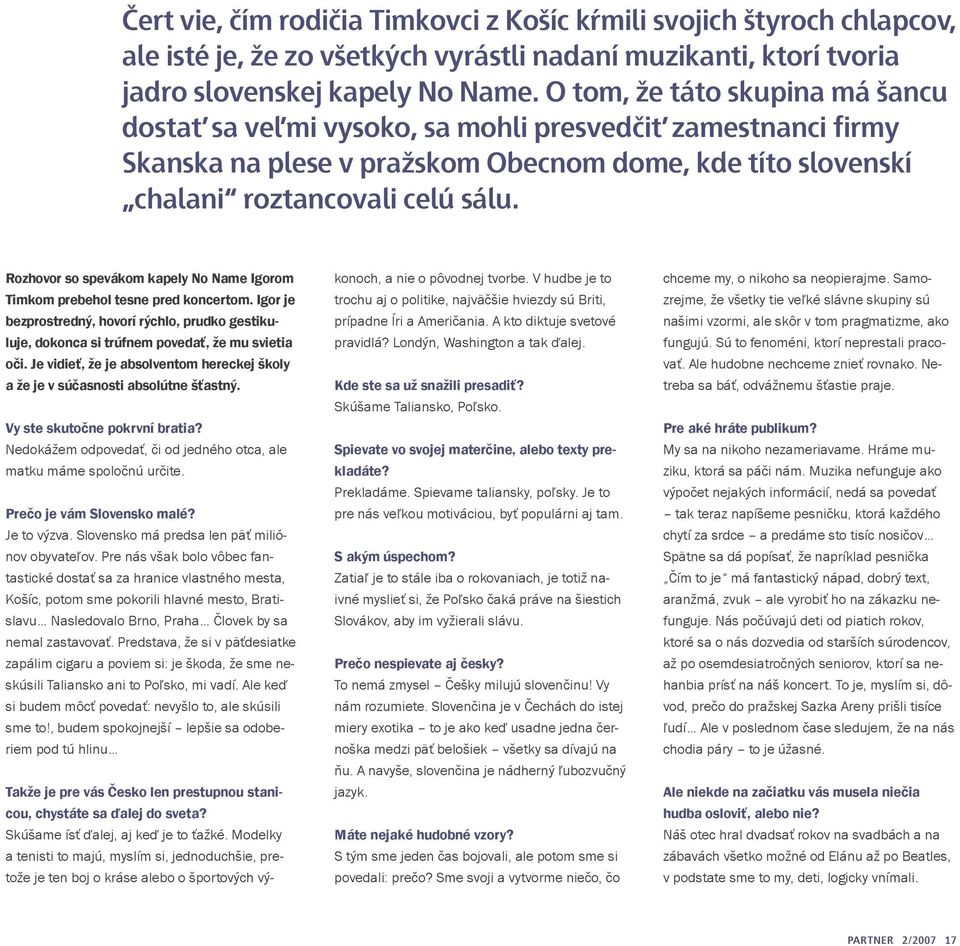 Rozhovor so spevákom kapely No Name Igorom Timkom prebehol tesne pred koncertom. Igor je bezprostredný, hovorí rýchlo, prudko gestikuluje, dokonca si trúfnem povedať, že mu svietia oči.