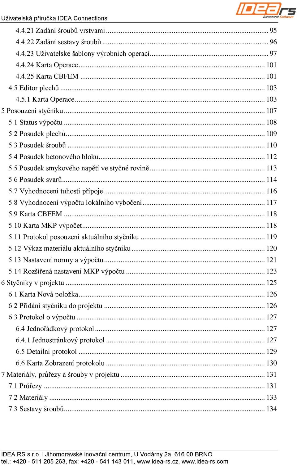 .. 112 5.5 Posudek smykového napětí ve styčné rovině... 113 5.6 Posudek svarů... 114 5.7 Vyhodnocení tuhosti přípoje... 116 5.8 Vyhodnocení výpočtu lokálního vybočení... 117 5.9 Karta CBFEM... 118 5.