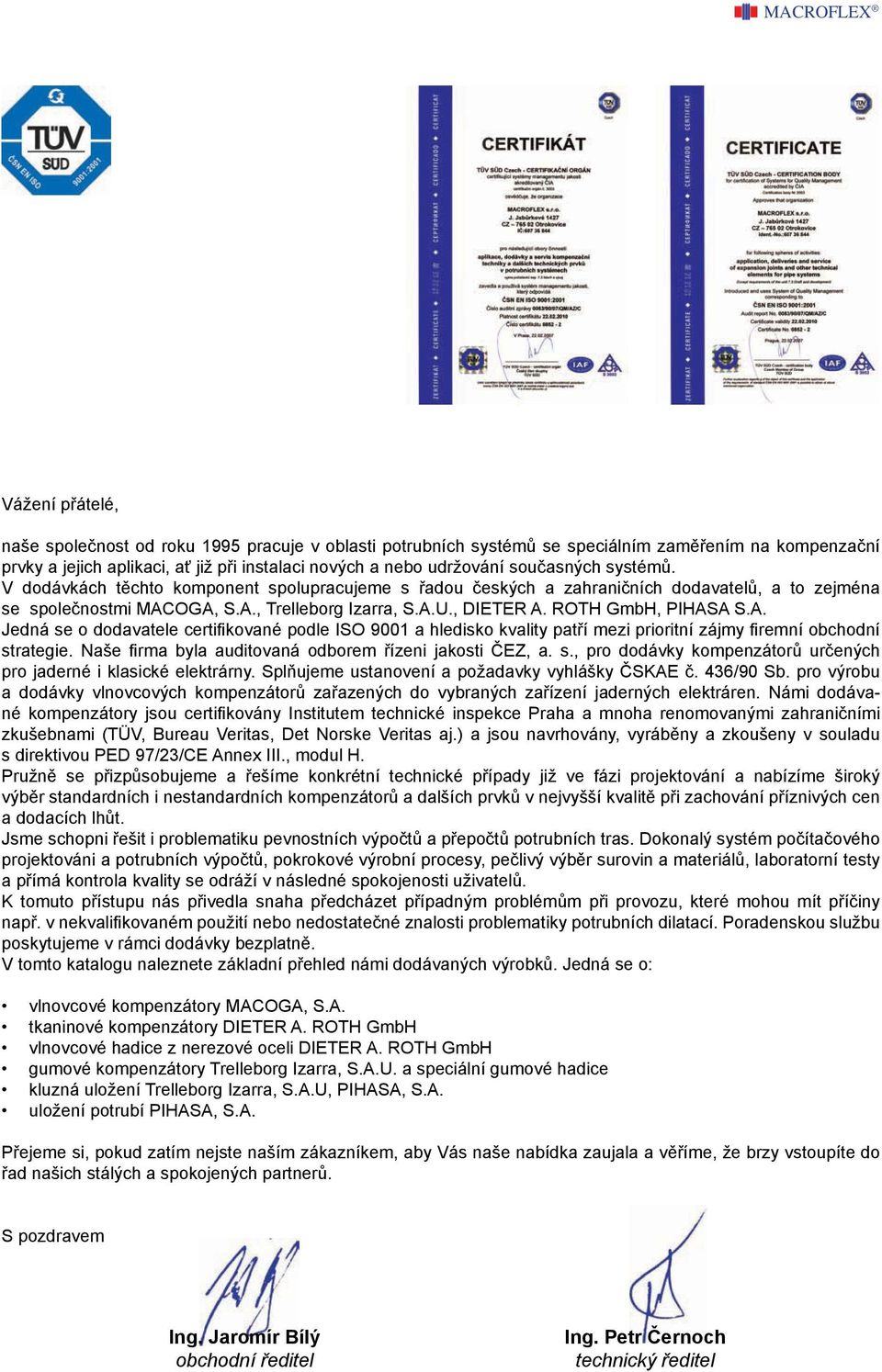 ROTH GmbH, PIHASA S.A. Jedná se o dodavatele certifikované podle ISO 9001 a hledisko kvality patří mezi prioritní zájmy firemní obchodní strategie.