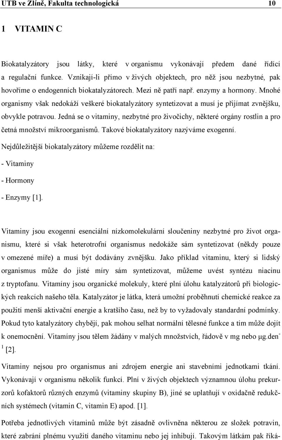 Mnohé organismy však nedokáží veškeré biokatalyzátory syntetizovat a musí je přijímat zvnějšku, obvykle potravou.