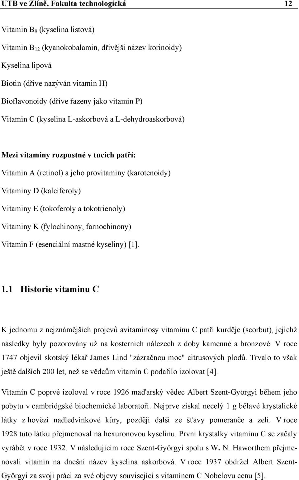 Vitaminy E (tokoferoly a tokotrienoly) Vitaminy K (fylochinony, farnochinony) Vitamin F (esenciální mastné kyseliny) [1]. 1.