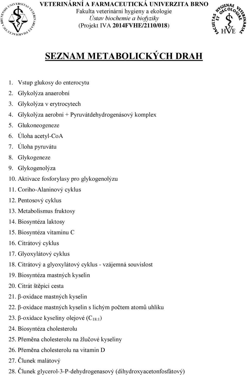 Glykogeneze 9. Glykogenolýza 10. Aktivace fosforylasy pro glykogenolýzu 11. Coriho-Alaninový cyklus 12. Pentosový cyklus 13. Metabolismus fruktosy 14. Biosyntéza laktosy 15. Biosyntéza vitaminu C 16.