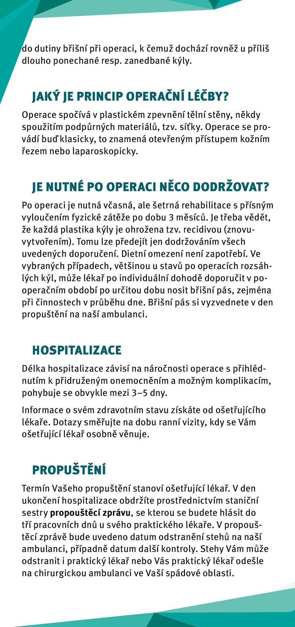 JE NUTNÉ PO OPERACI NĚCO DODRŽOVAT? Po operaci je nutná včasná, ale šetrná rehabilitace s přísným vyloučením fyzické zátěže po dobu 3 měsíců. Je třeba vědět, že každá plastika kýly je ohrožena tzv.