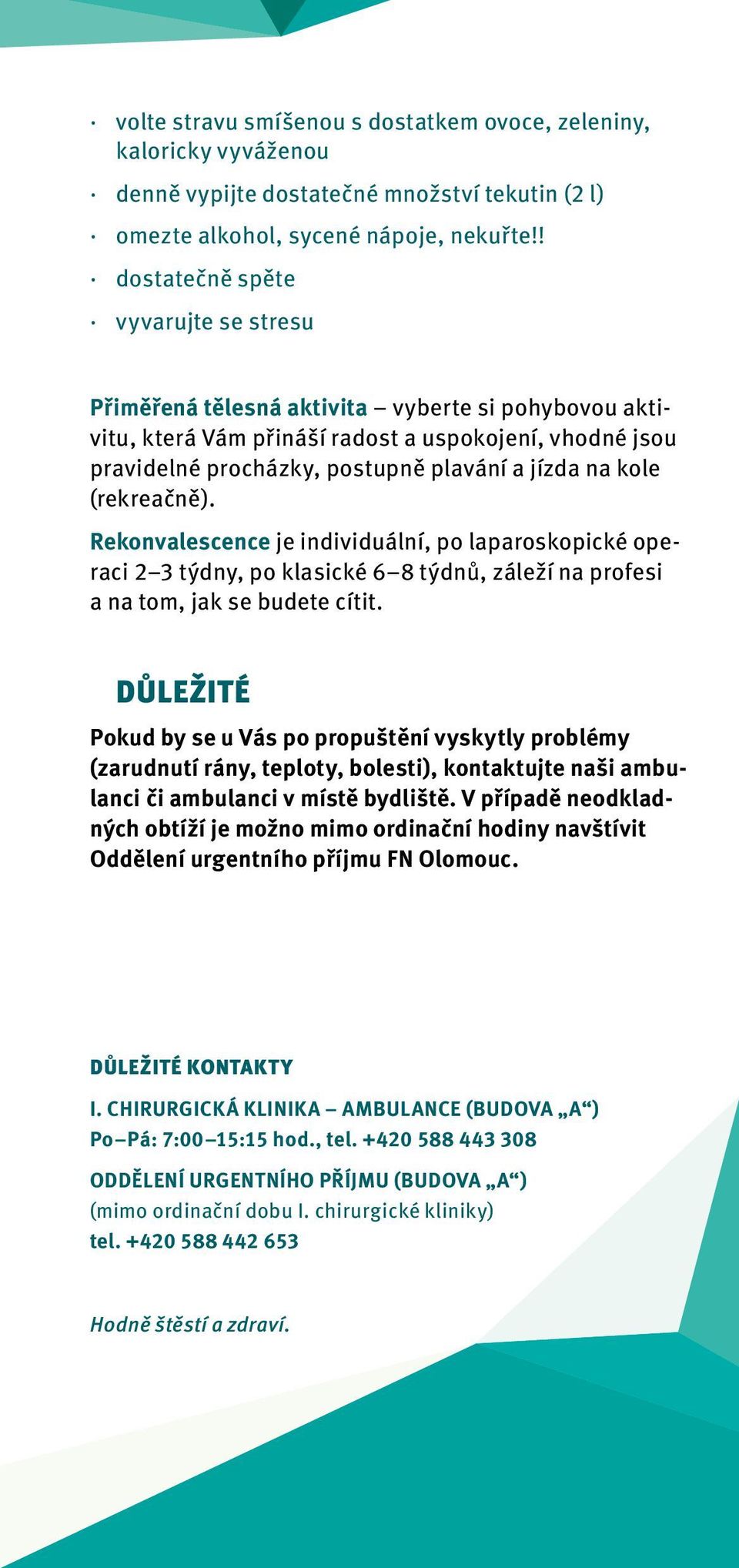 kole (rekreačně). Rekonvalescence je individuální, po laparoskopické operaci 2 3 týdny, po klasické 6 8 týdnů, záleží na profesi a na tom, jak se budete cítit.