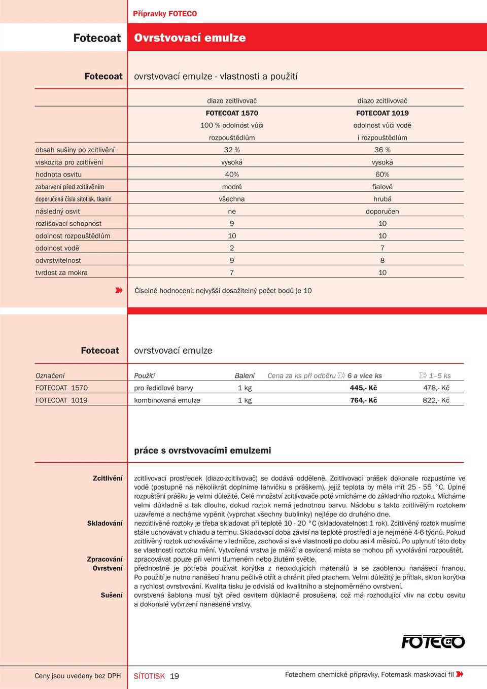 tkanin všechna hrubá následný osvit ne doporučen rozlišovací schopnost 9 10 odolnost rozpouštědlům 10 10 odolnost vodě 2 7 odvrstvitelnost 9 8 tvrdost za mokra 7 10 Číselné hodnocení: nejvyšší