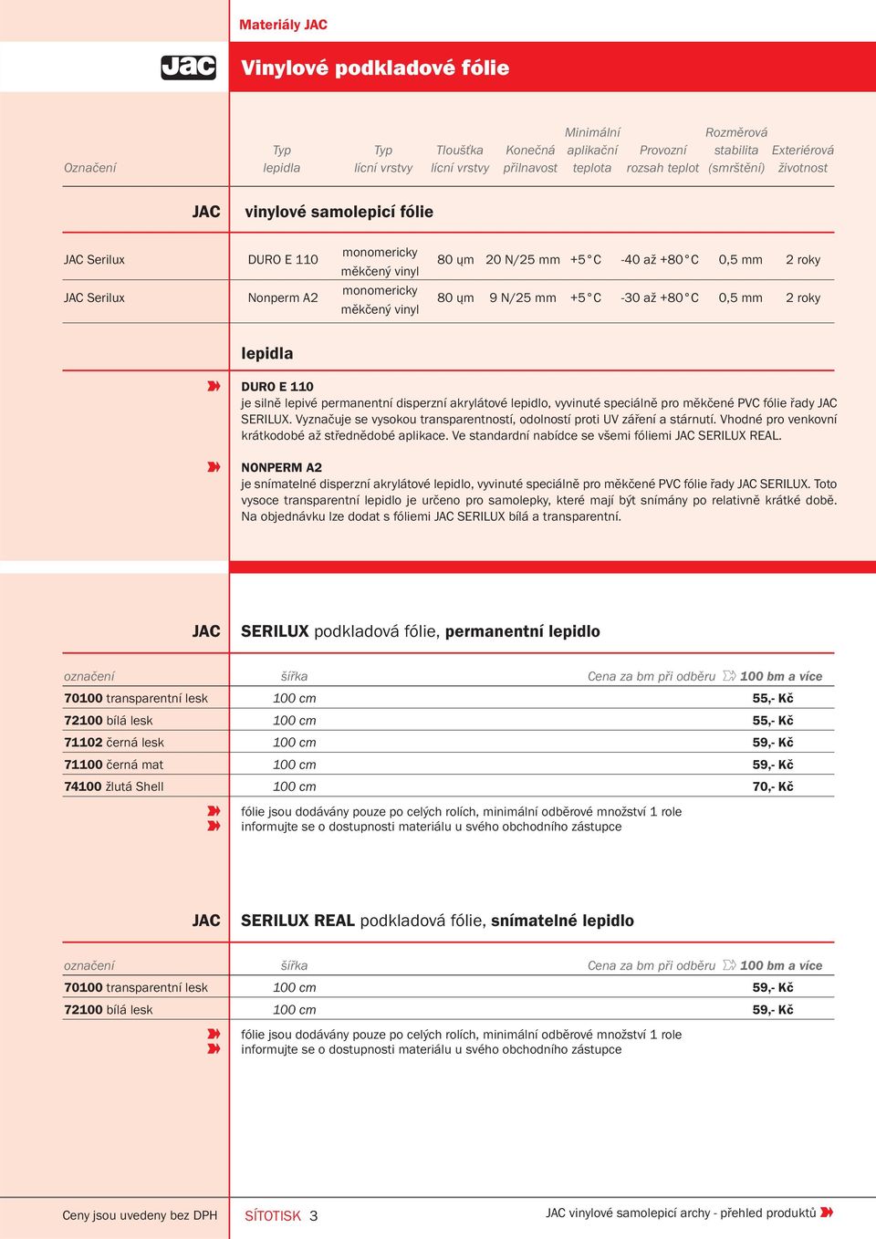 mm +5 C -30 až +80 C 0,5 mm 2 roky lepidla DURO E 110 je silně lepivé permanentní disperzní akrylátové lepidlo, vyvinuté speciálně pro měkčené PVC fólie řady SERILUX.