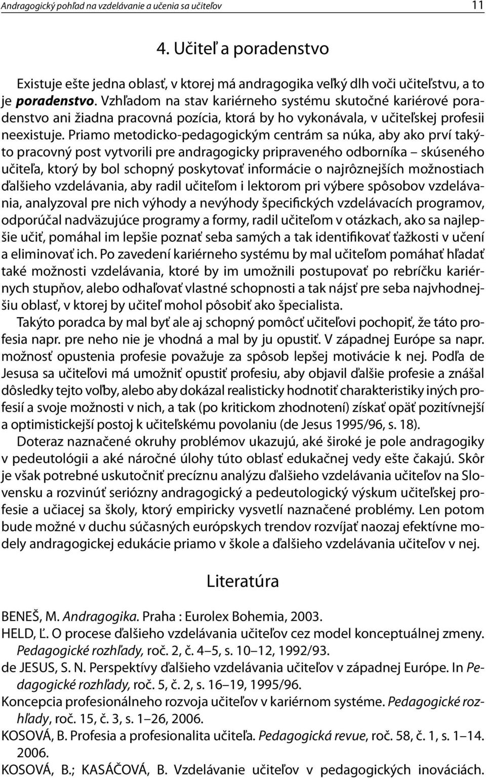 Priamo metodicko-pedagogickým centrám sa núka, aby ako prví takýto pracovný post vytvorili pre andragogicky pripraveného odborníka skúseného učiteľa, ktorý by bol schopný poskytovať informácie o