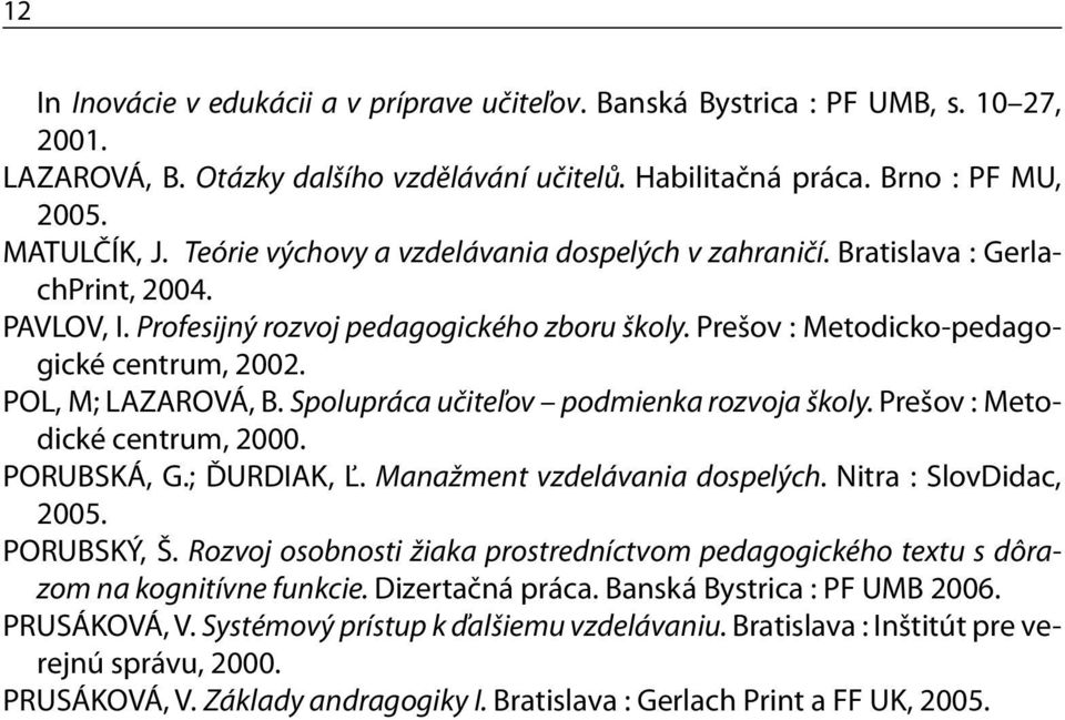 POL, M; LAZAROVÁ, B. Spolupráca učiteľov podmienka rozvoja školy. Prešov : Metodické centrum, 2000. PORUBSKÁ, G.; ĎURDIAK, Ľ. Manažment vzdelávania dospelých. Nitra : SlovDidac, 2005. PORUBSKÝ, Š.