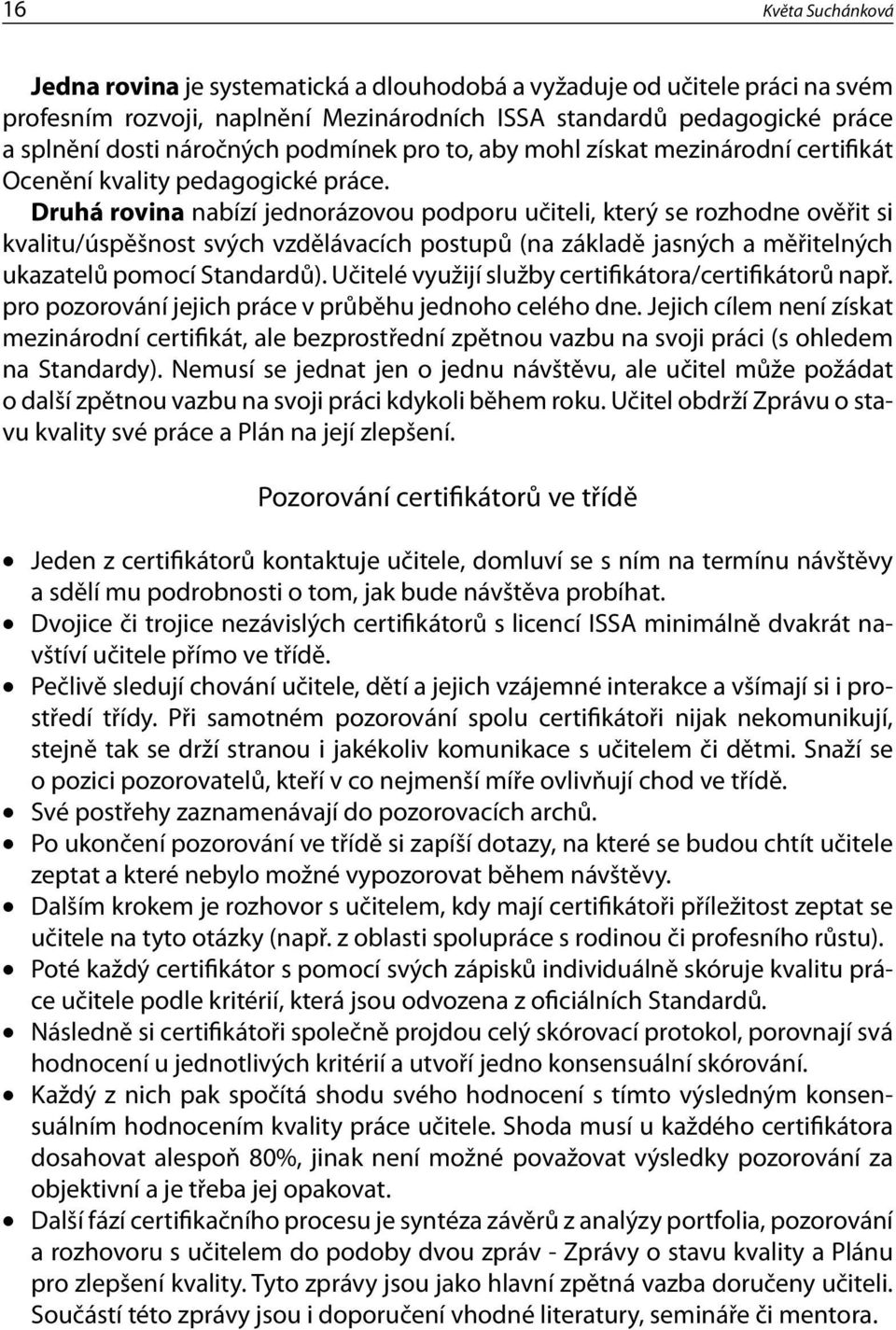 Druhá rovina nabízí jednorázovou podporu učiteli, který se rozhodne ověřit si kvalitu/úspěšnost svých vzdělávacích postupů (na základě jasných a měřitelných ukazatelů pomocí Standardů).