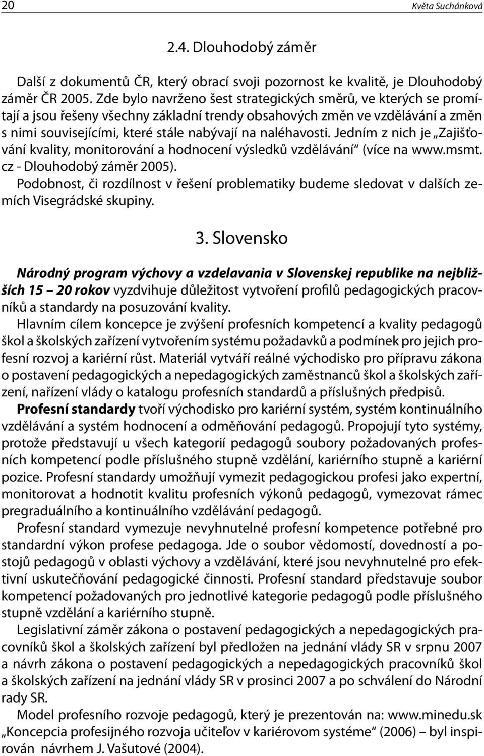 naléhavosti. Jedním z nich je Zajišťování kvality, monitorování a hodnocení výsledků vzdělávání (více na www.msmt. cz - Dlouhodobý záměr 2005).