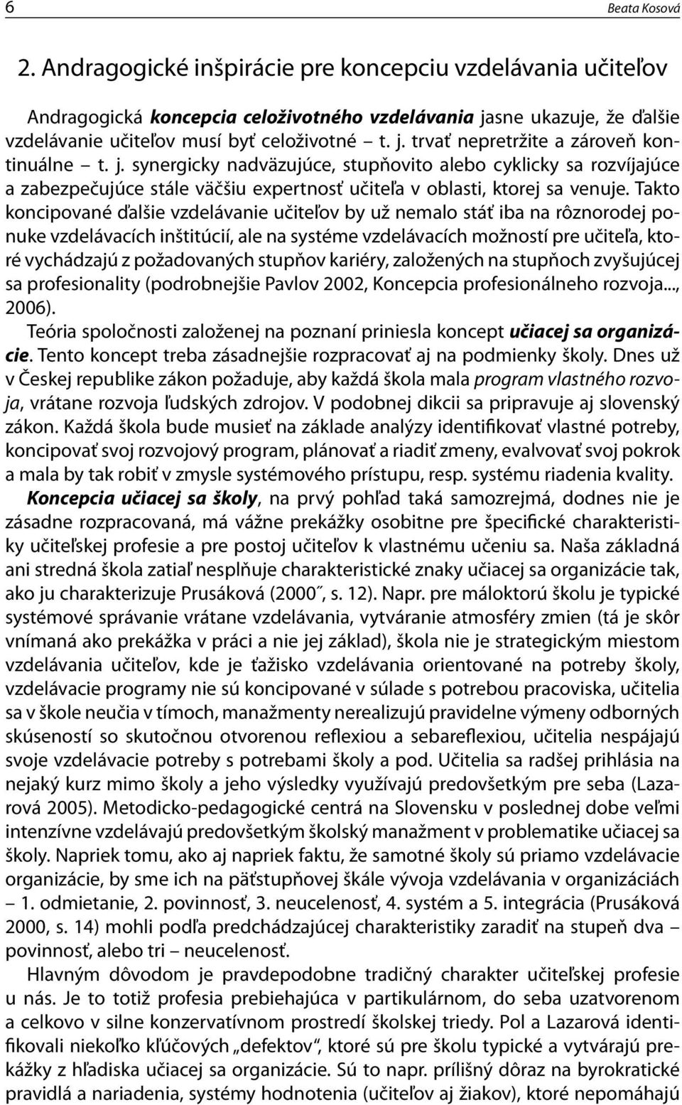 Takto koncipované ďalšie vzdelávanie učiteľov by už nemalo stáť iba na rôznorodej ponuke vzdelávacích inštitúcií, ale na systéme vzdelávacích možností pre učiteľa, ktoré vychádzajú z požadovaných