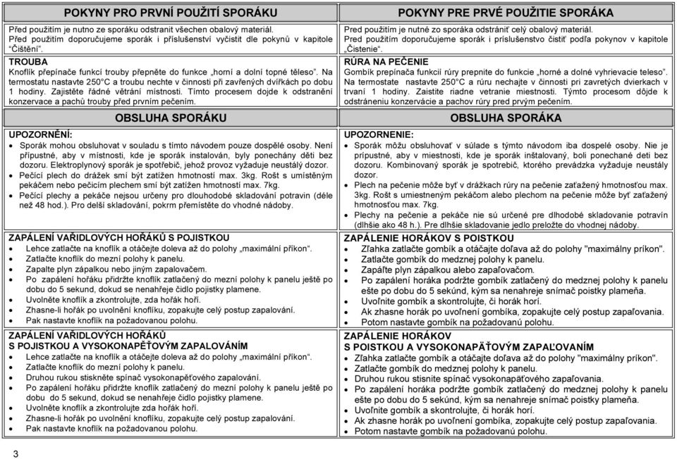 Zajistěte řádné větrání místnosti. Tímto procesem dojde k odstranění konzervace a pachů trouby před prvním pečením.