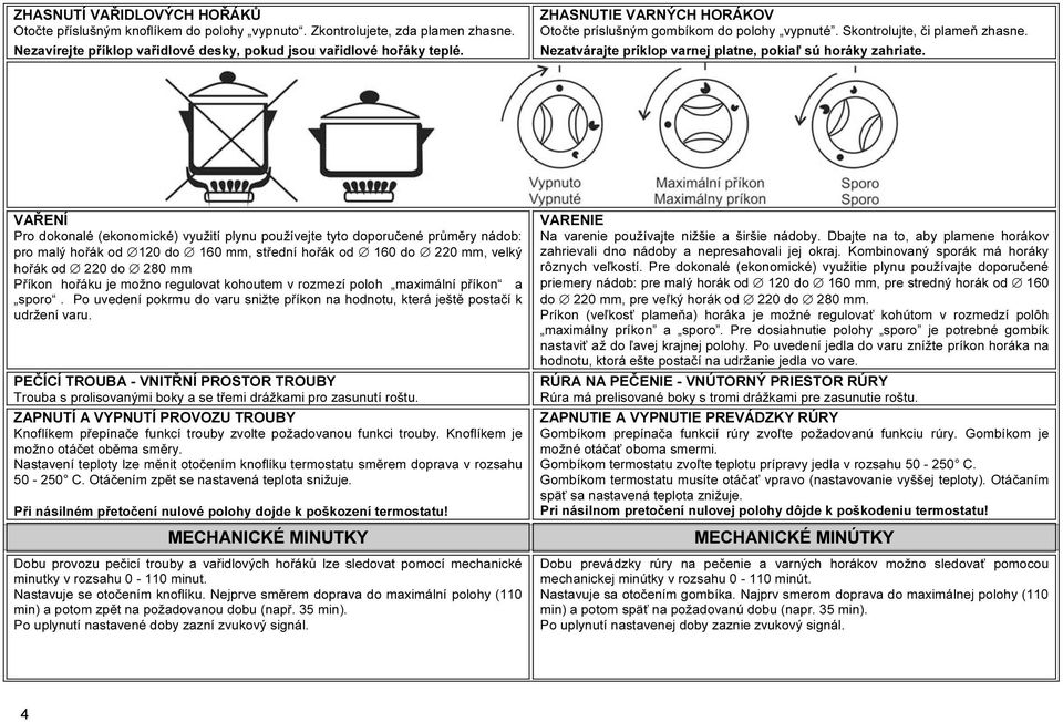 VAŘENÍ Pro dokonalé (ekonomické) využití plynu používejte tyto doporučené průměry nádob: pro malý hořák od 120 do 160 mm, střední hořák od 160 do 220 mm, velký hořák od 220 do 280 mm Příkon hořáku je