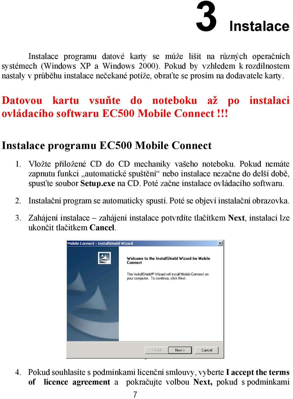 Datovou kartu vsuňte do noteboku až po instalaci ovládacího softwaru EC500 Mobile Connect!!! Instalace programu EC500 Mobile Connect 1. Vložte přiložené CD do CD mechaniky vašeho noteboku.