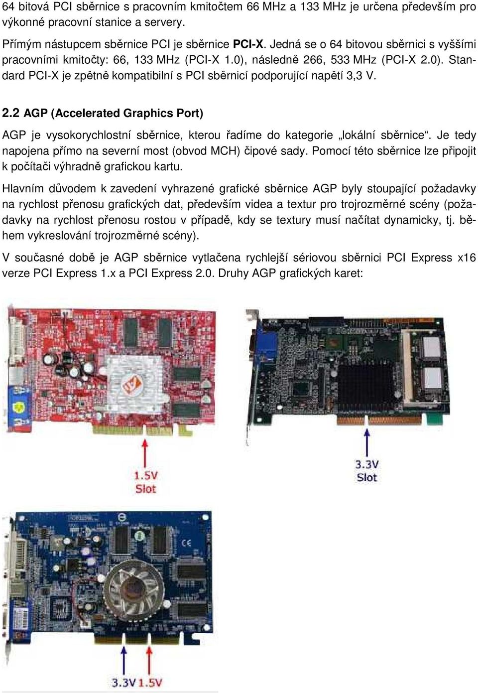 2.2 AGP (Accelerated Graphics Port) AGP je vysokorychlostní sběrnice, kterou řadíme do kategorie lokální sběrnice. Je tedy napojena přímo na severní most (obvod MCH) čipové sady.