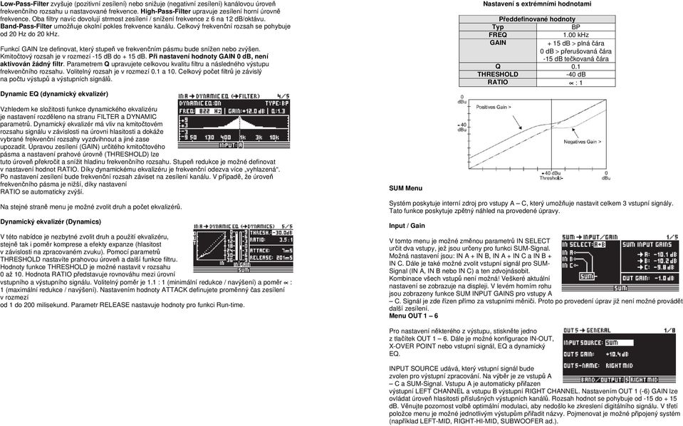 Funkcí GAIN lze definovat, který stupeň ve frekvenčním pásmu bude snížen nebo zvýšen. Kmitočtový rozsah je v rozmezí -15 db do + 15 db. Při nastavení hodnoty GAIN 0 db, není aktivován žádný filtr.