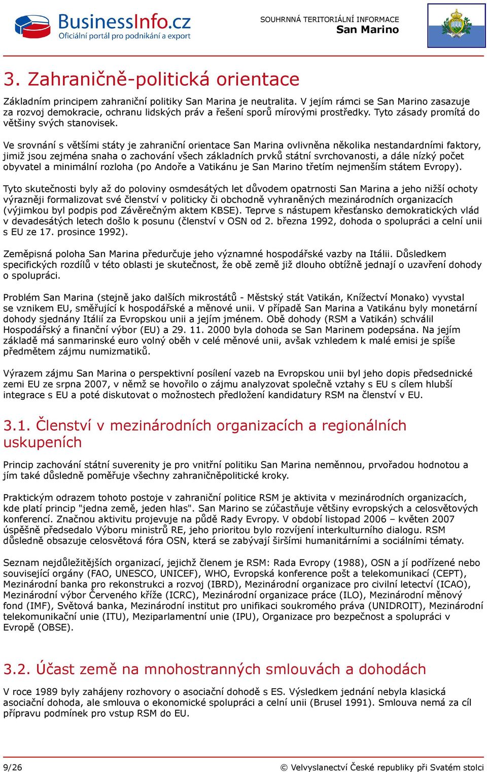 Ve srovnání s většími státy je zahraniční orientace San Marina ovlivněna několika nestandardními faktory, jimiž jsou zejména snaha o zachování všech základních prvků státní svrchovanosti, a dále