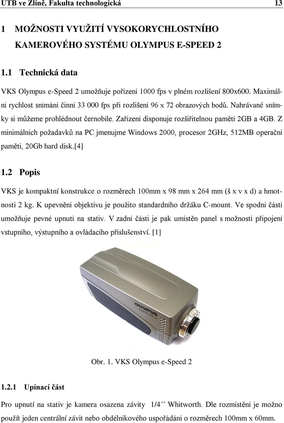 Nahrávané snímky si můžeme prohlédnout černobíle. Zařízení disponuje rozšiřitelnou pamětí 2GB a 4GB.