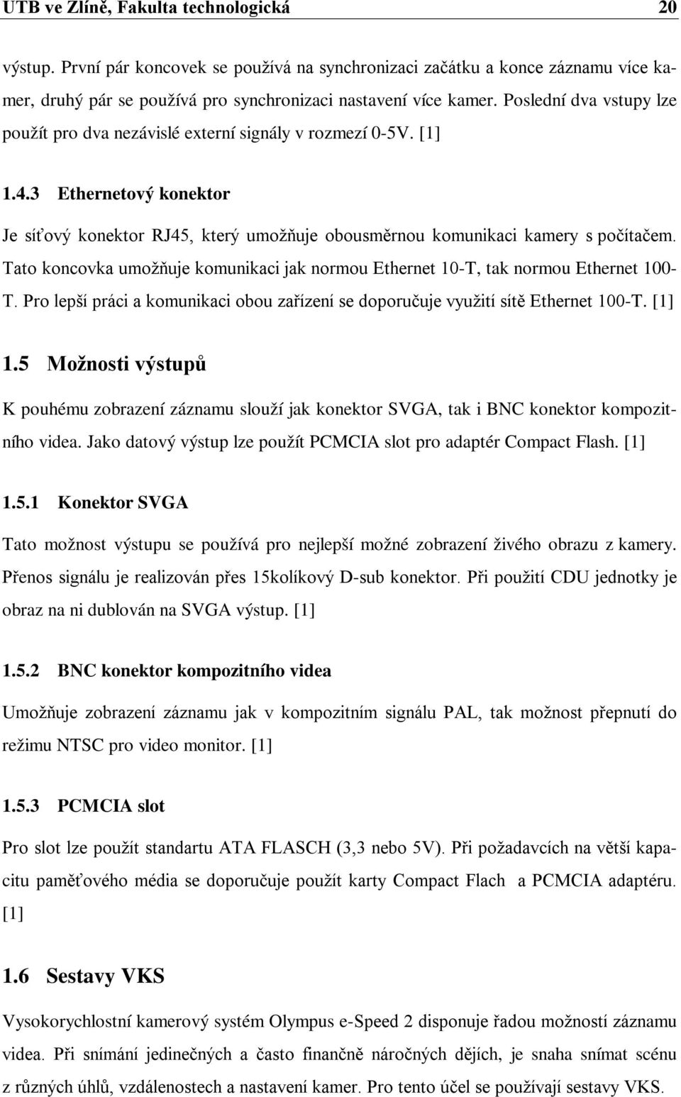 Tato koncovka umožňuje komunikaci jak normou Ethernet 10-T, tak normou Ethernet 100- T. Pro lepší práci a komunikaci obou zařízení se doporučuje využití sítě Ethernet 100-T. [1] 1.