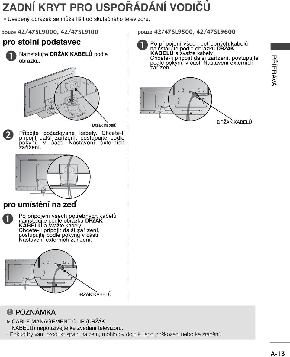 Chcete-li připojit další zařízení, postupujte podle pokynů v části Nastavení externích zařízení. PŘÍPRAVA Držák kabelů Připojte požadované kabely.