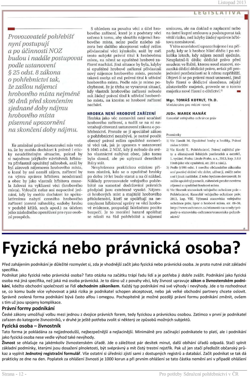 Je to dáno už z povahy věci, kdy živnost upravuje zákon o živnostenském podnikání, kdežto obchodní společnosti se řídí obchodním zákoníkem. Každý typ podnikání má své výhody i nevýhody.