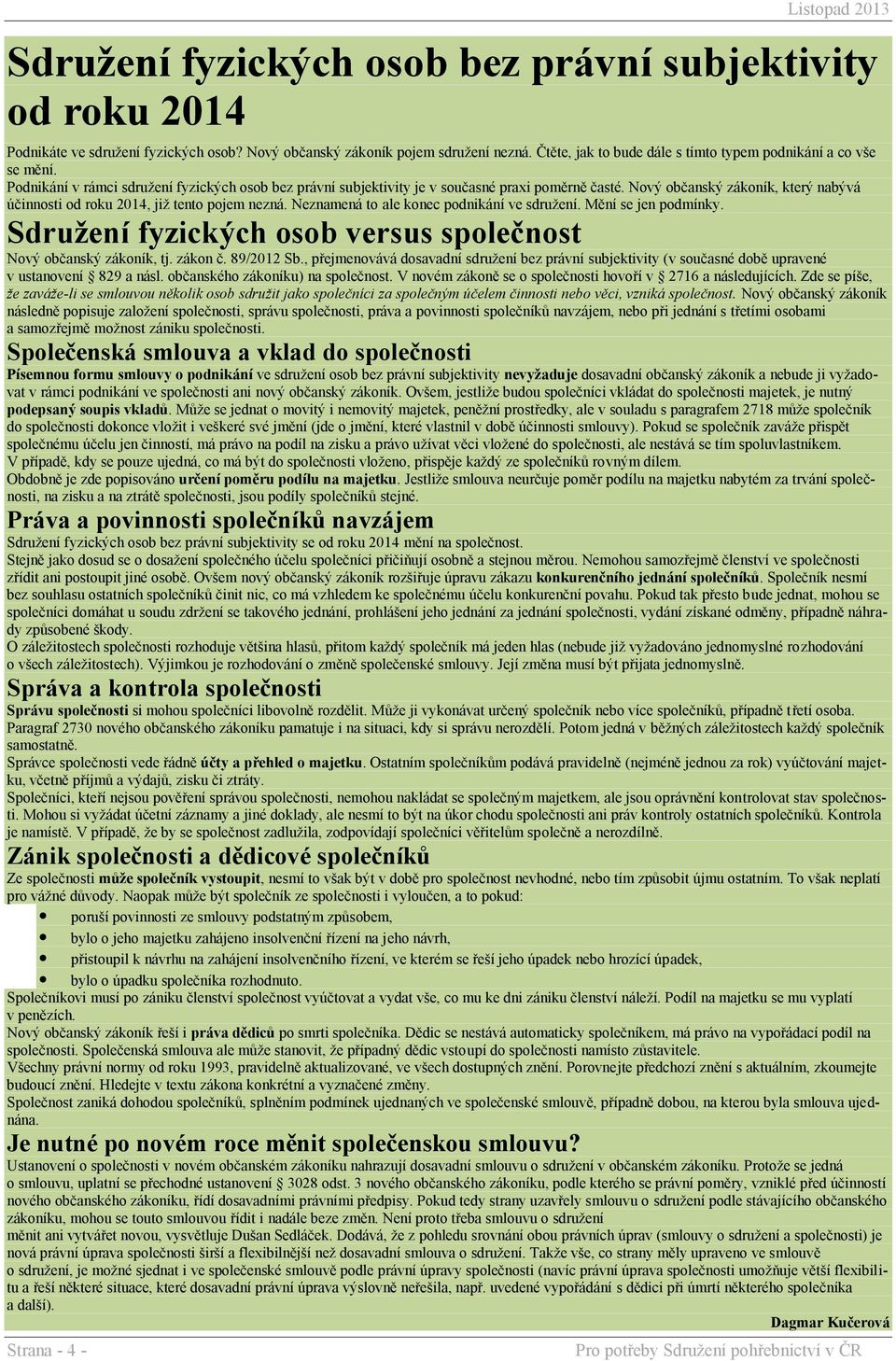 Nový občanský zákoník, který nabývá účinnosti od roku 2014, již tento pojem nezná. Neznamená to ale konec podnikání ve sdružení. Mění se jen podmínky.