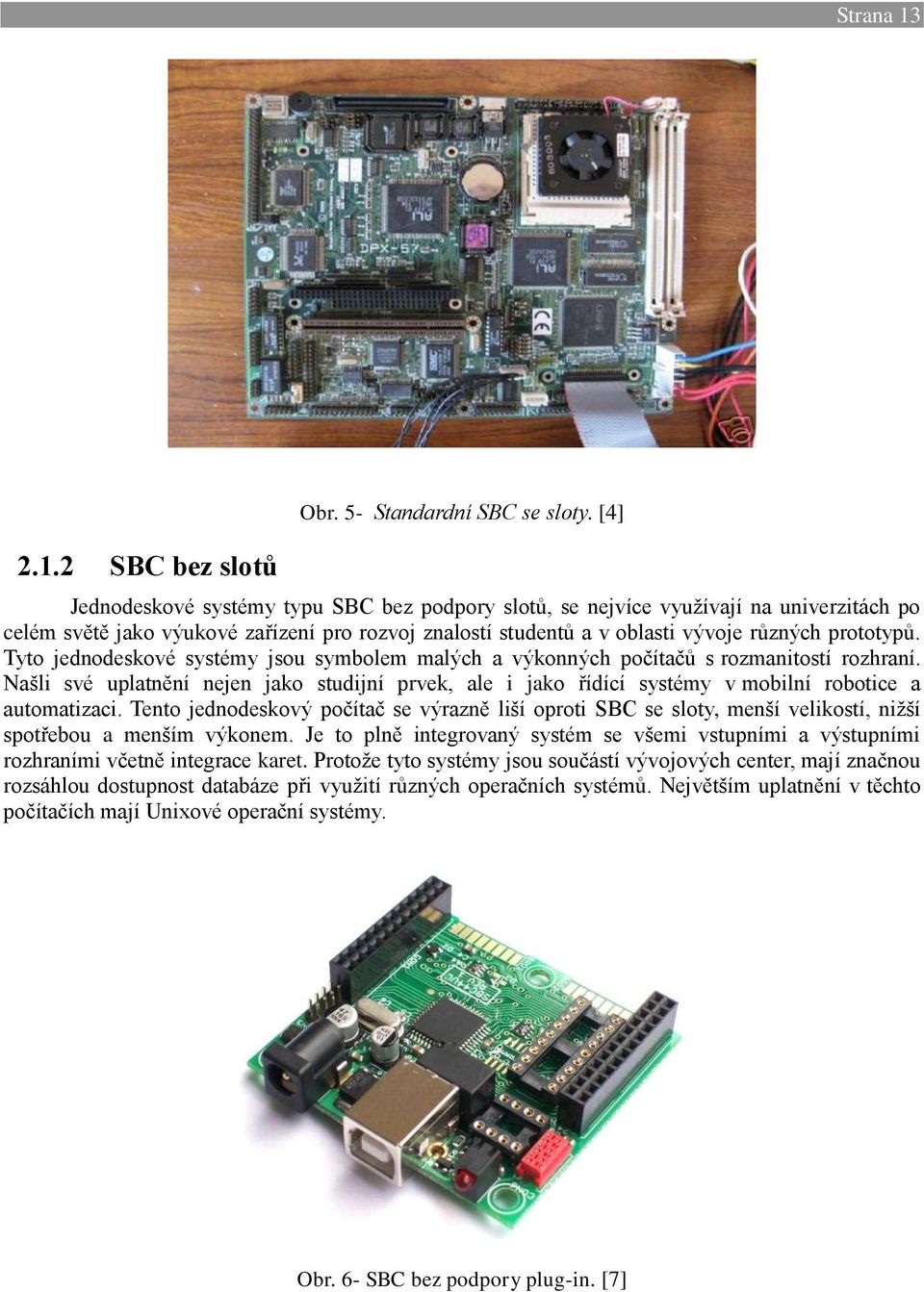 Tyto jednodeskové systémy jsou symbolem malých a výkonných počítačů s rozmanitostí rozhraní. Našli své uplatnění nejen jako studijní prvek, ale i jako řídící systémy v mobilní robotice a automatizaci.