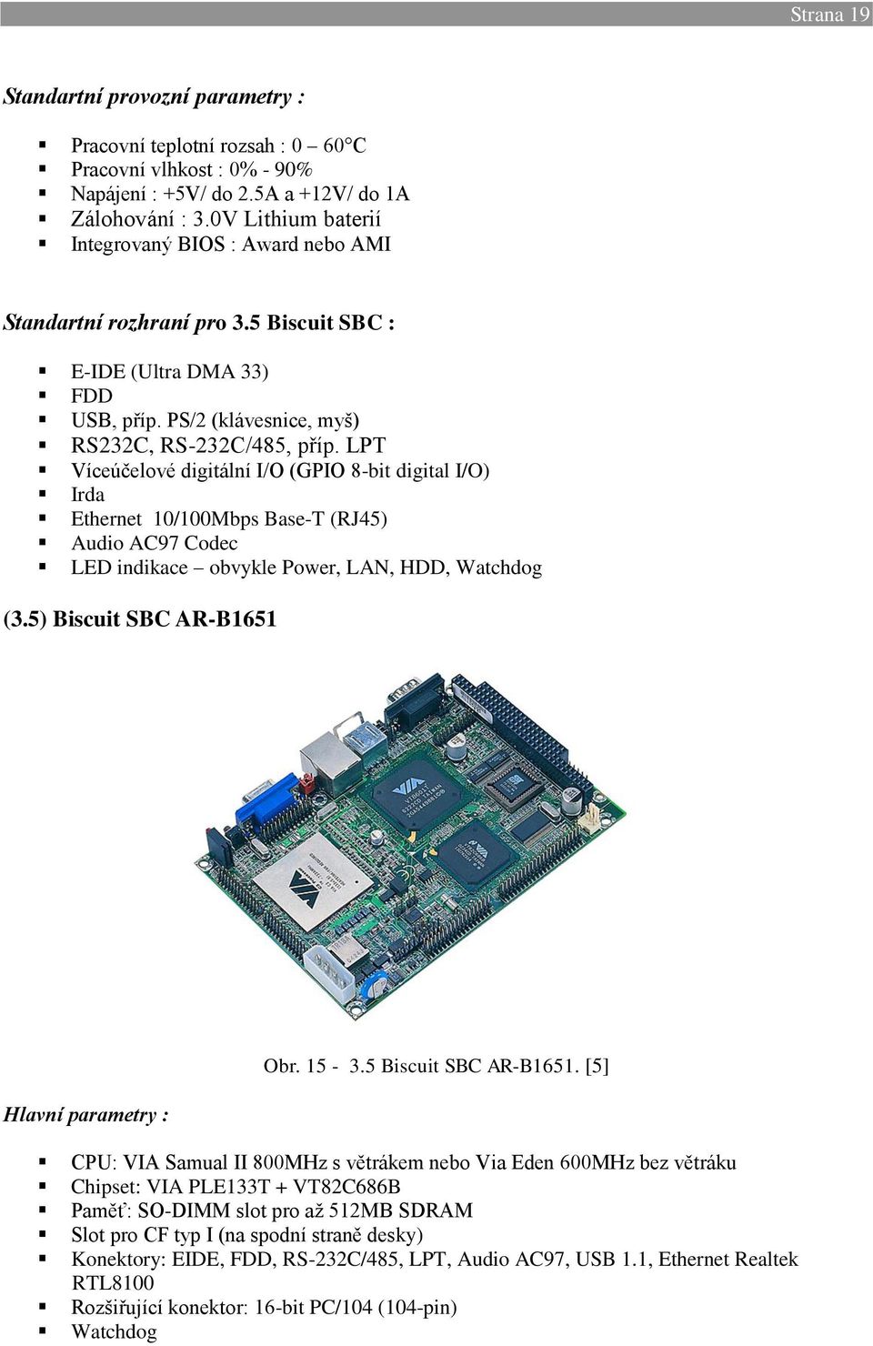 LPT Víceúčelové digitální I/O (GPIO 8-bit digital I/O) Irda Ethernet 10/100Mbps Base-T (RJ45) Audio AC97 Codec LED indikace obvykle Power, LAN, HDD, Watchdog (3.