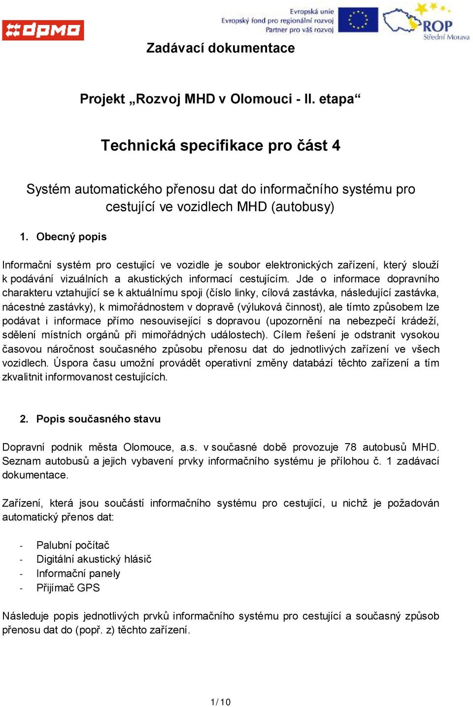 Jde o informace dopravního charakteru vztahující se k aktuálnímu spoji (číslo linky, cílová zastávka, následující zastávka, nácestné zastávky), k mimořádnostem v dopravě (výluková činnost), ale tímto