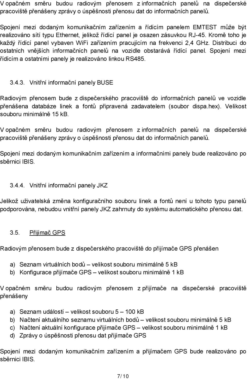 Kromě toho je každý řídící panel vybaven WiFi zařízením pracujícím na frekvenci 2,4 GHz. Distribuci do ostatních vnějších informačních panelů na vozidle obstarává řídící panel.