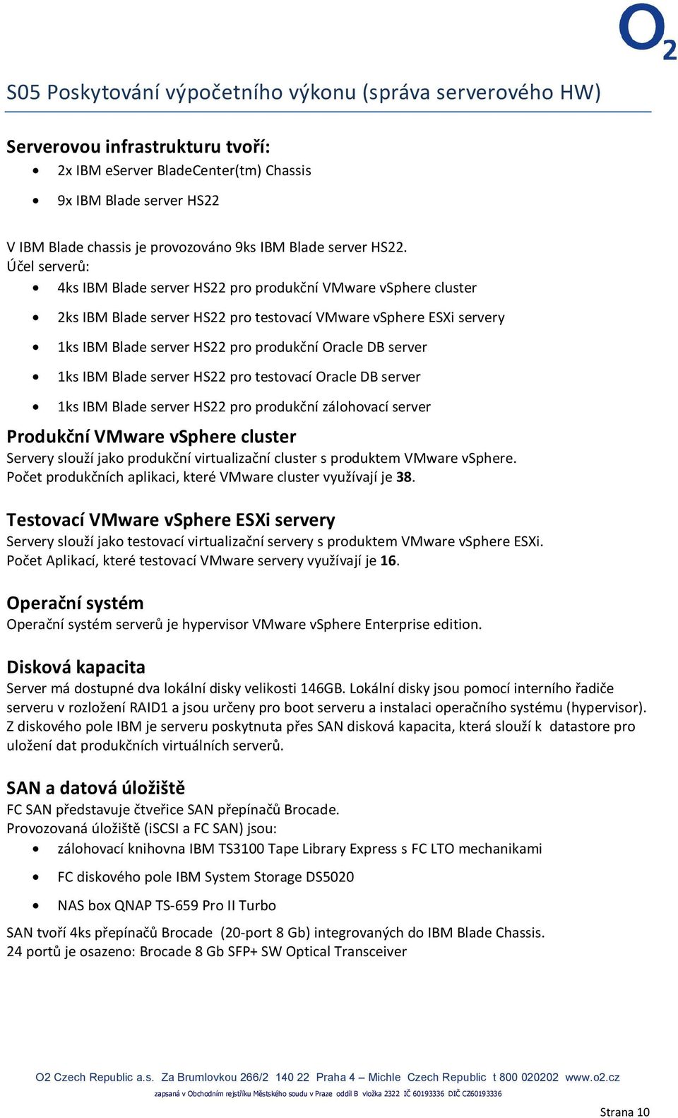 Účel serverů: 4ks IBM Blade server HS22 pro produkční VMware vsphere cluster 2ks IBM Blade server HS22 pro testovací VMware vsphere ESXi servery 1ks IBM Blade server HS22 pro produkční Oracle DB