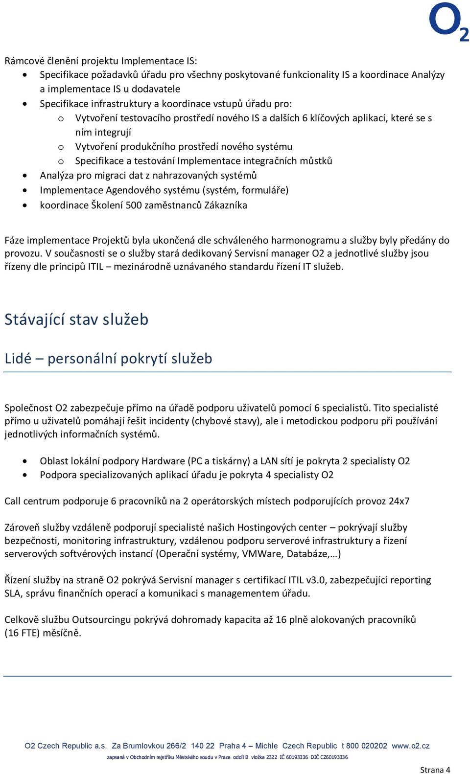 testování Implementace integračních můstků Analýza pro migraci dat z nahrazovaných systémů Implementace Agendového systému (systém, formuláře) koordinace Školení 500 zaměstnanců Zákazníka Fáze