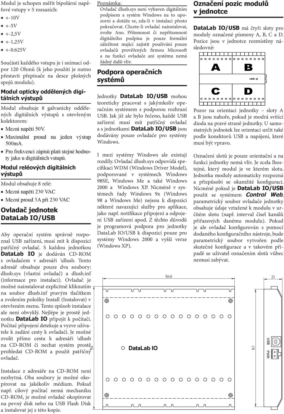 Modul opticky oddělených digitálních výstupů Modul obsahuje 8 galvanicky oddělených digitálních výstupů s otevřeným kolektorem: Mezní napětí 50V. Maximální proud na jeden výstup 500mA.