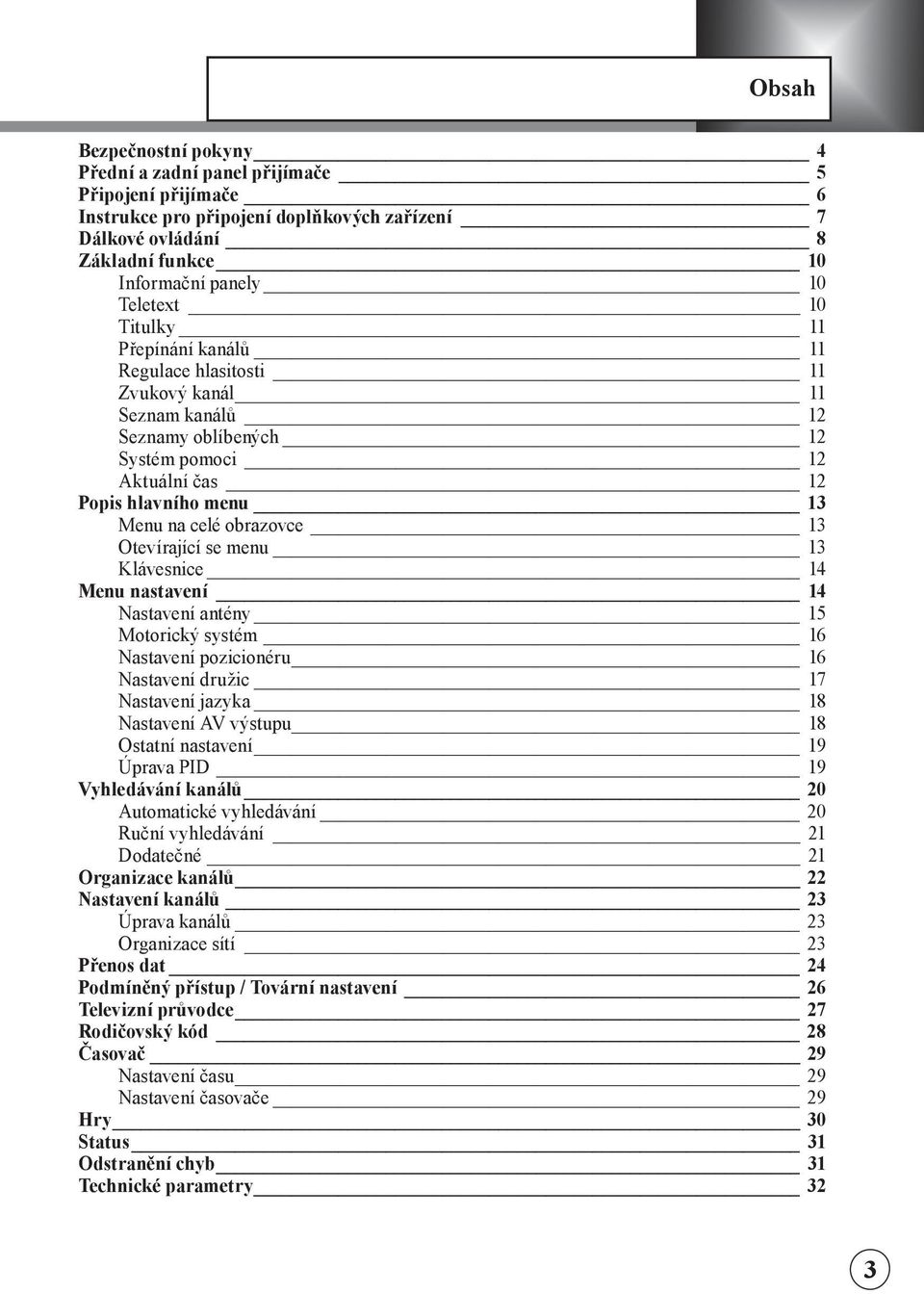 se menu 13 Klávesnce 14 Menu nastavení 14 Nastavení antény 15 Motorcký systém 16 Nastavení pozconéru 16 Nastavení družc 17 Nastavení jazyka 18 Nastavení AV výstupu 18 Ostatní nastavení 19 Úprava PID