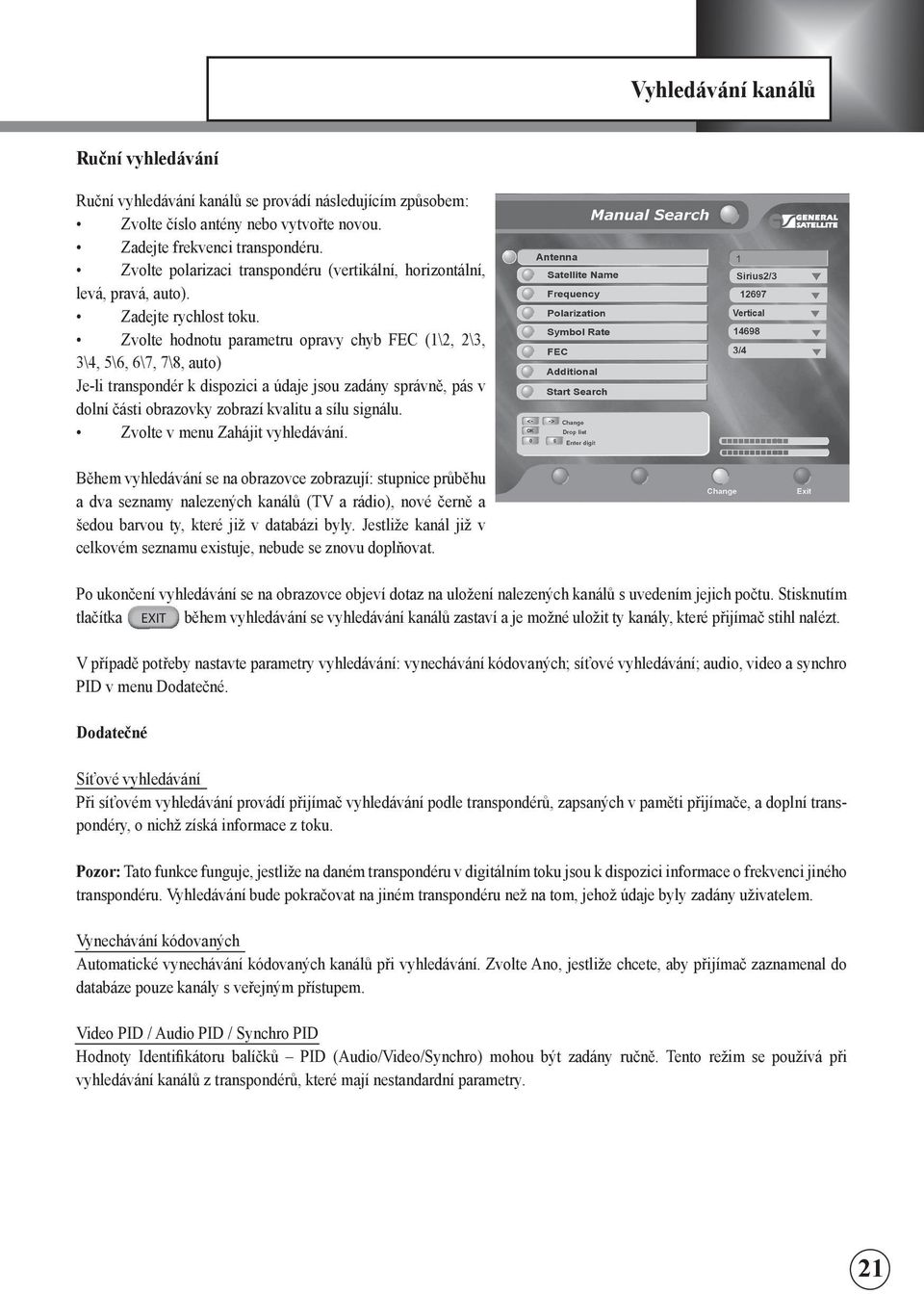 Zvolte hodnotu parametru opravy chyb FEC (1\2, 2\3, 3\4, 5\6, 6\7, 7\8, auto) Je-l transpondér k dspozc a údaje jsou zadány správně, pás v dolní část obrazovky zobrazí kvaltu a sílu sgnálu.