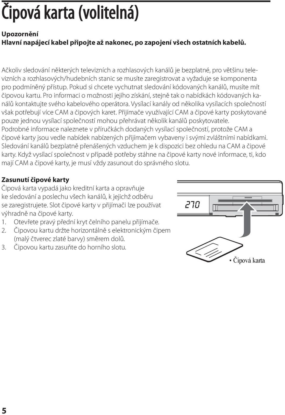 přístup. Pokud si chcete vychutnat sledování kódovaných kanálů, musíte mít čipovou kartu.