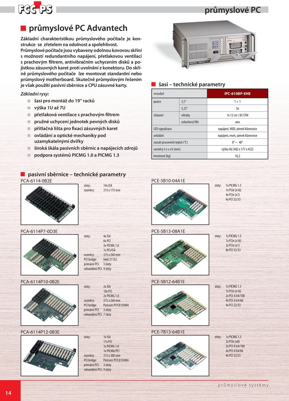 uvolnění z konektoru. Do skříně průmyslového počítače lze montovat standardní nebo průmyslový motherboard. Skutečně průmyslovým řešením je však použití pasivní sběrnice a CPU zásuvné karty.