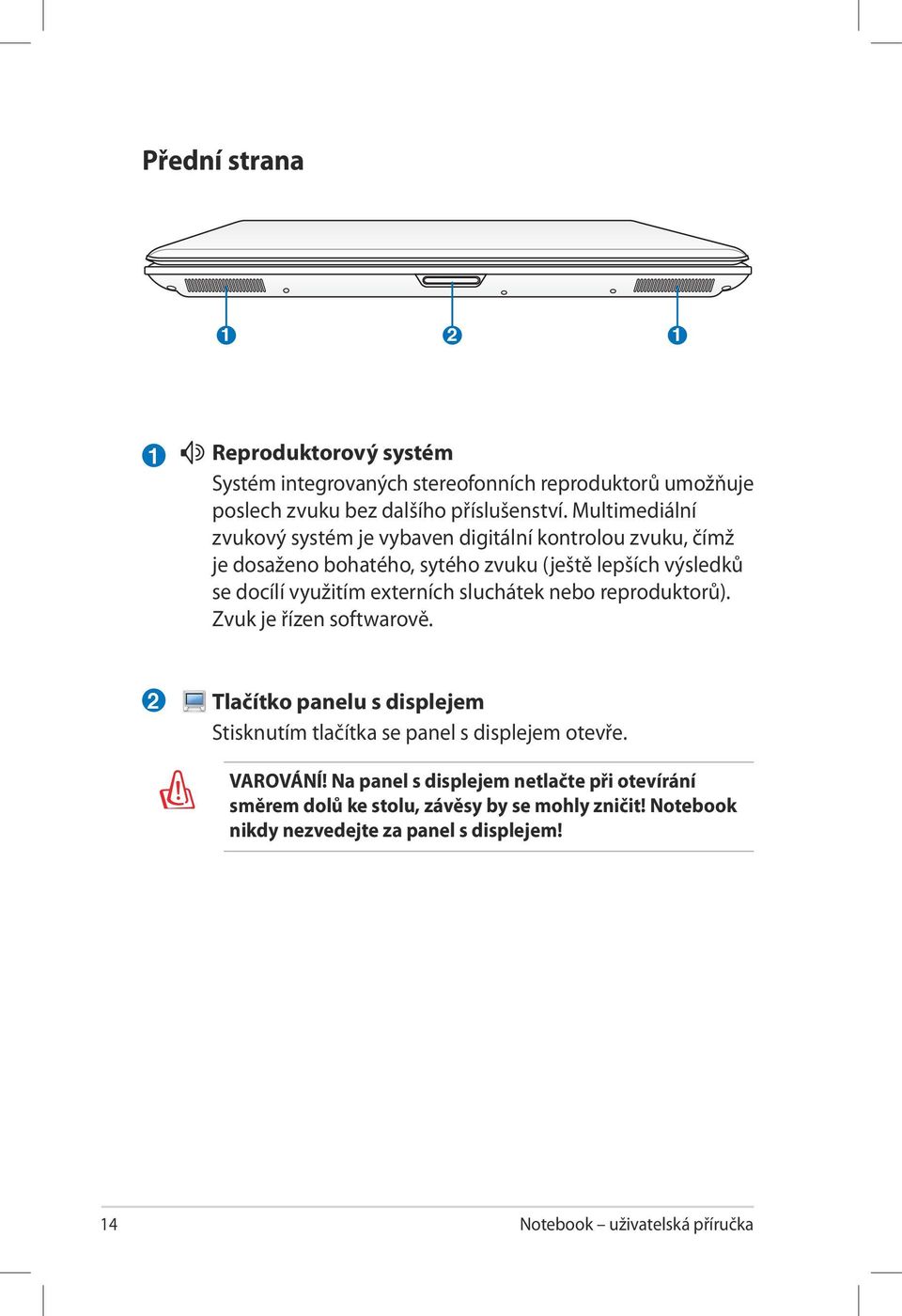 externích sluchátek nebo reproduktorů). Zvuk je řízen softwarově. 2 Tlačítko panelu s displejem Stisknutím tlačítka se panel s displejem otevře. VAROVÁNÍ!