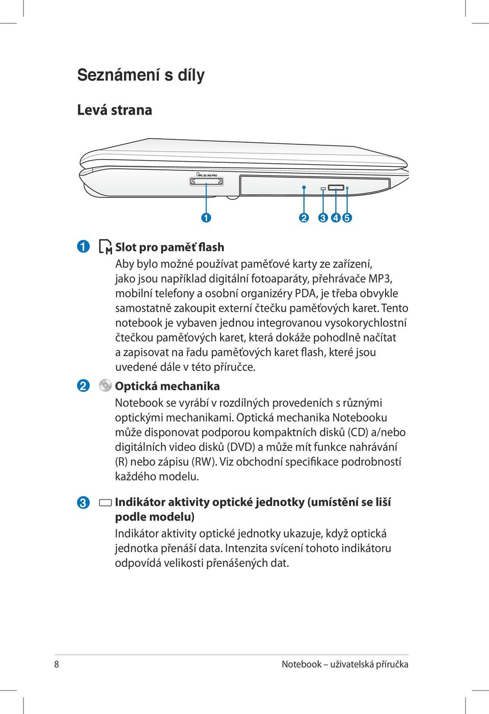 Tento notebook je vybaven jednou integrovanou vysokorychlostní čtečkou paměťových karet, která dokáže pohodlně načítat a zapisovat na řadu paměťových karet flash, které jsou uvedené dále v této