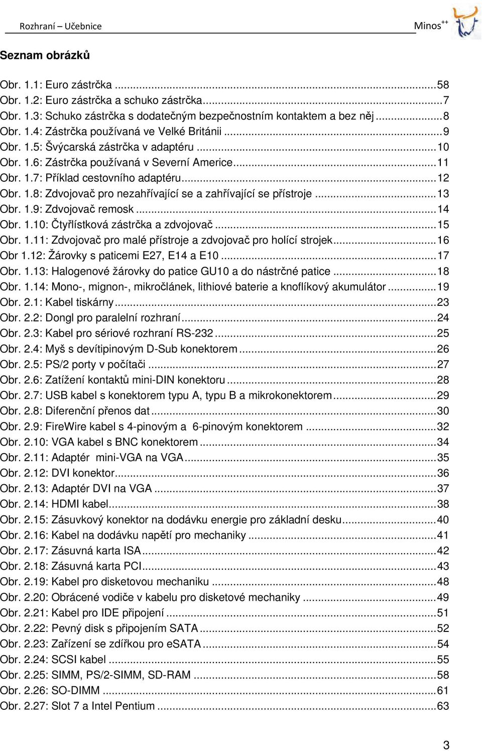 .. 13 Obr. 1.9: Zdvojovač remosk... 14 Obr. 1.10: Čtyřlístková zástrčka a zdvojovač... 15 Obr. 1.11: Zdvojovač pro malé přístroje a zdvojovač pro holící strojek... 16 Obr 1.