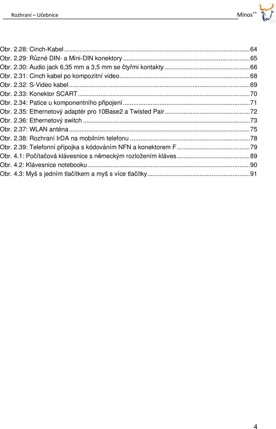 .. 72 Obr. 2.36: Ethernetový switch... 73 Obr. 2.37: WLAN anténa... 75 Obr. 2.38: Rozhraní IrDA na mobilním telefonu... 78 Obr. 2.39: Telefonní přípojka s kódováním NFN a konektorem F.