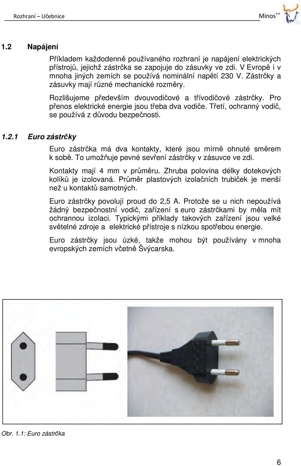 Pro přenos elektrické energie jsou třeba dva vodiče. Třetí, ochranný vodič, se používá z důvodu bezpečnosti. 1.2.1 Euro zástrčky Euro zástrčka má dva kontakty, které jsou mírně ohnuté směrem k sobě.