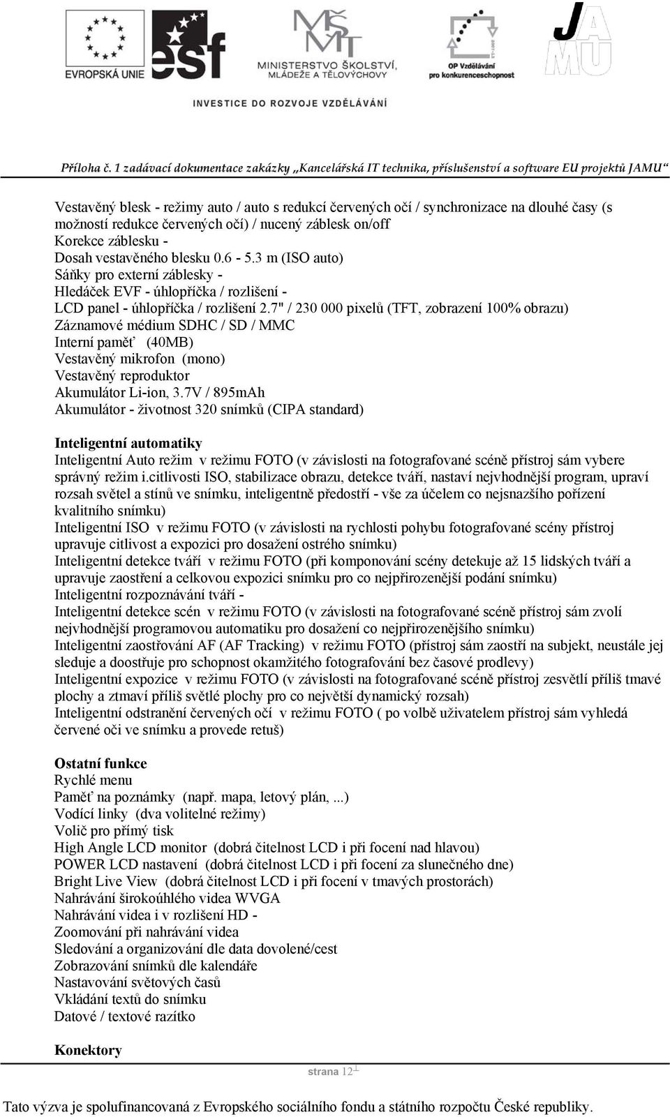 7" / 230 000 pixelů (TFT, zobrazení 100% obrazu) Záznamové médium SDHC / SD / MMC Interní paměť (40MB) Vestavěný mikrofon (mono) Vestavěný reproduktor Akumulátor Li-ion, 3.