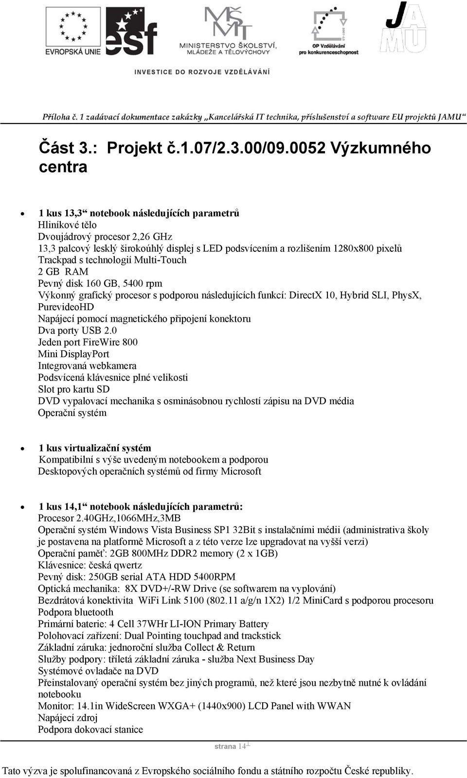 Trackpad s technologií Multi-Touch 2 GB RAM Pevný disk 160 GB, 5400 rpm Výkonný grafický procesor s podporou následujících funkcí: DirectX 10, Hybrid SLI, PhysX, PurevideoHD Napájecí pomocí