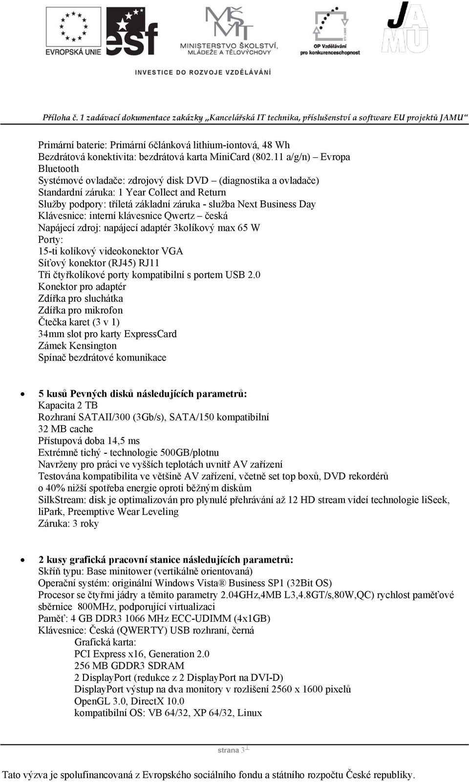 Day Klávesnice: interní klávesnice Qwertz česká Napájecí zdroj: napájecí adaptér 3kolíkový max 65 W Porty: 15-ti kolíkový videokonektor VGA Síťový konektor (RJ45) RJ11 Tři čtyřkolíkové porty