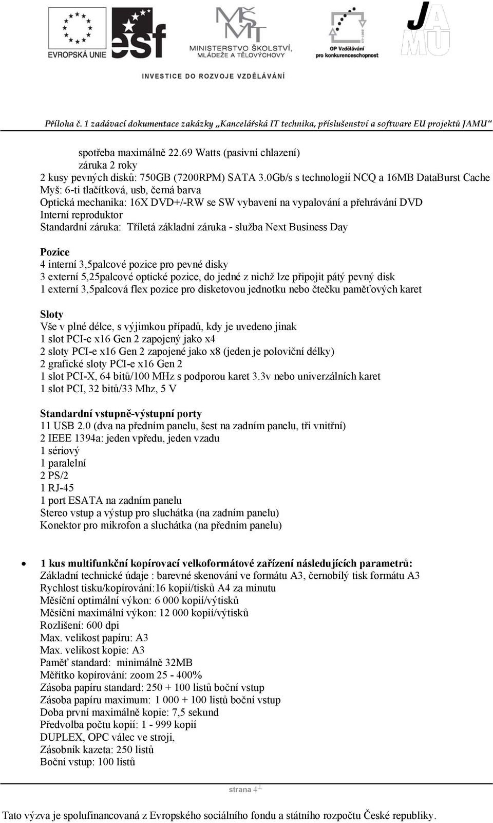 záruka: Tříletá základní záruka - služba Next Business Day Pozice 4 interní 3,5palcové pozice pro pevné disky 3 externí 5,25palcové optické pozice, do jedné z nichž lze připojit pátý pevný disk 1