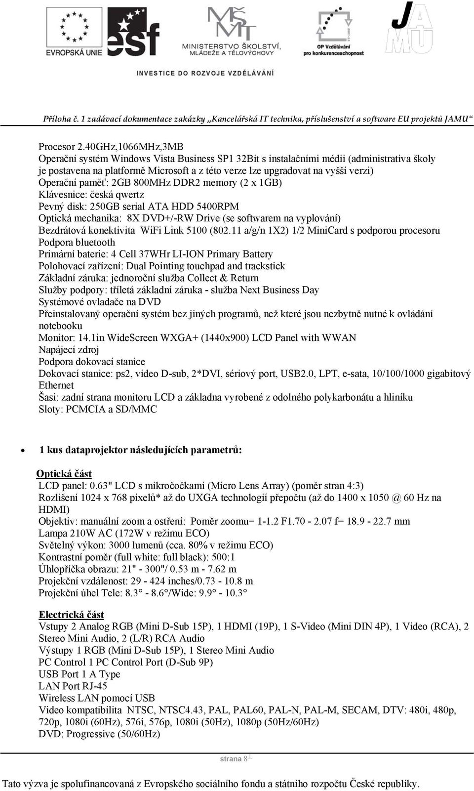 Operační paměť: 2GB 800MHz DDR2 memory (2 x 1GB) Klávesnice: česká qwertz Pevný disk: 250GB serial ATA HDD 5400RPM Optická mechanika: 8X DVD+/-RW Drive (se softwarem na vyplování) Bezdrátová