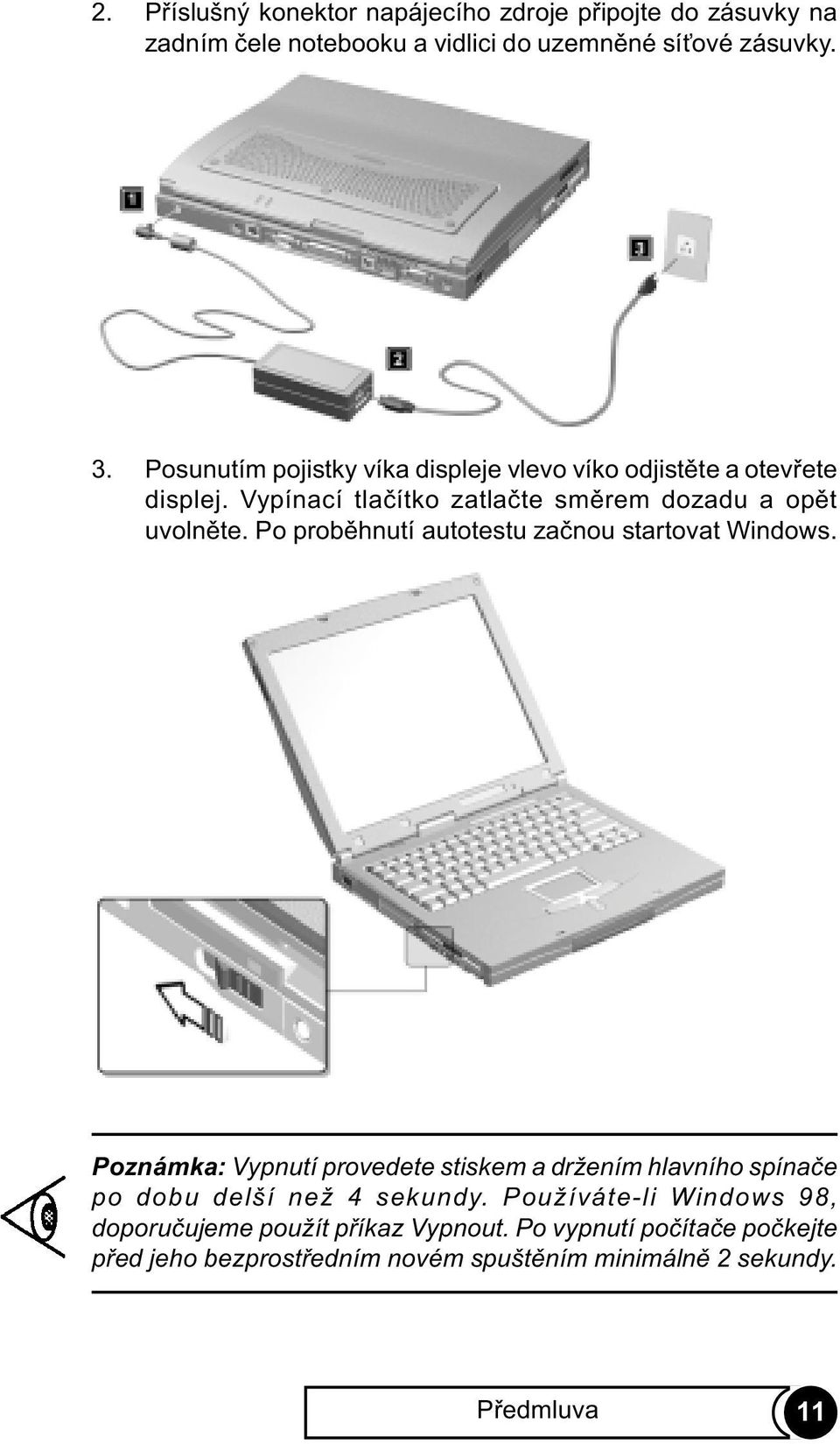 Po probìhnutí autotestu zaènou startovat Windows. Poznámka: Vypnutí provedete stiskem a držením hlavního spínaèe po dobu delší než 4 sekundy.