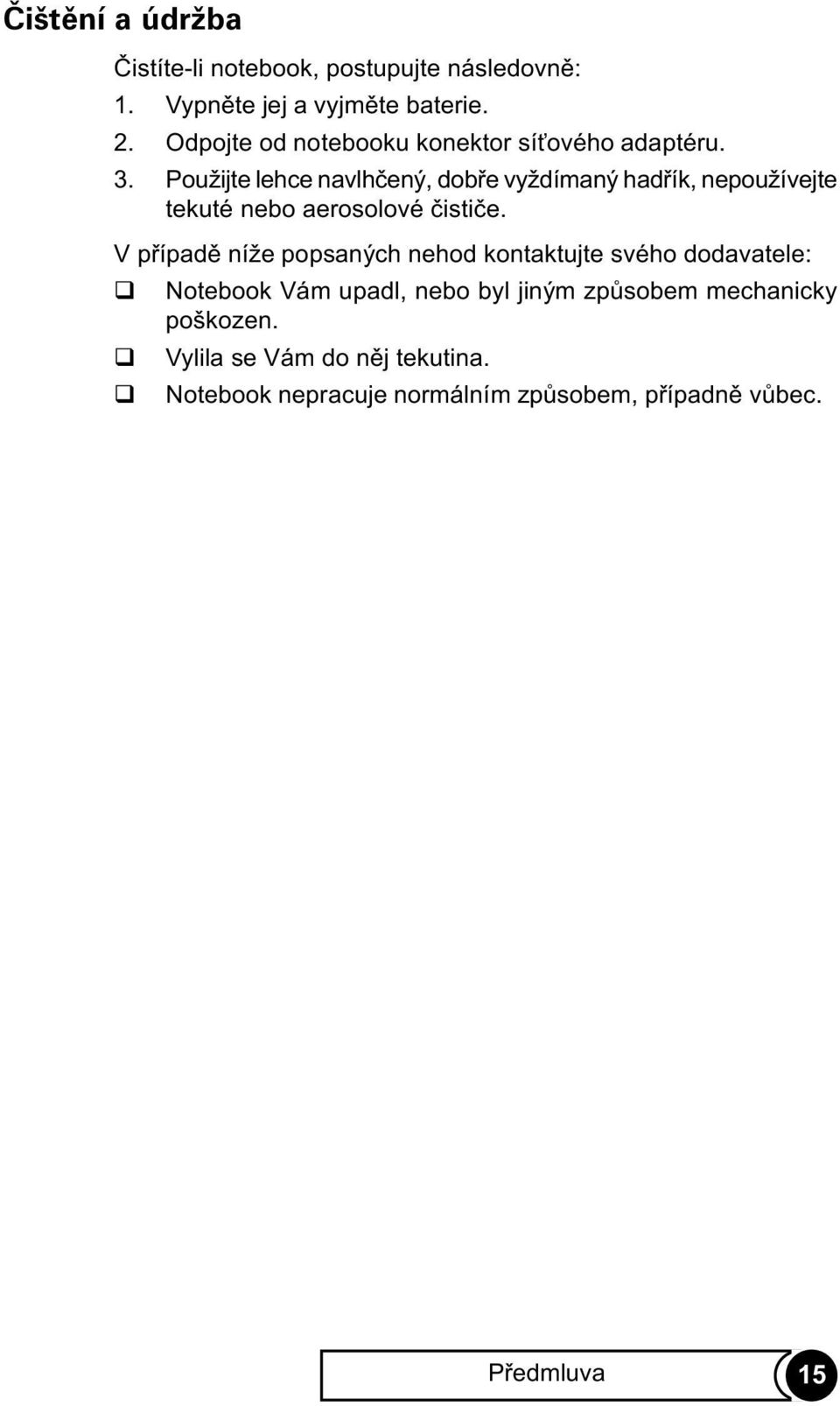 Použijte lehce navlhèený, dobøe vyždímaný hadøík, nepoužívejte tekuté nebo aerosolové èistièe.